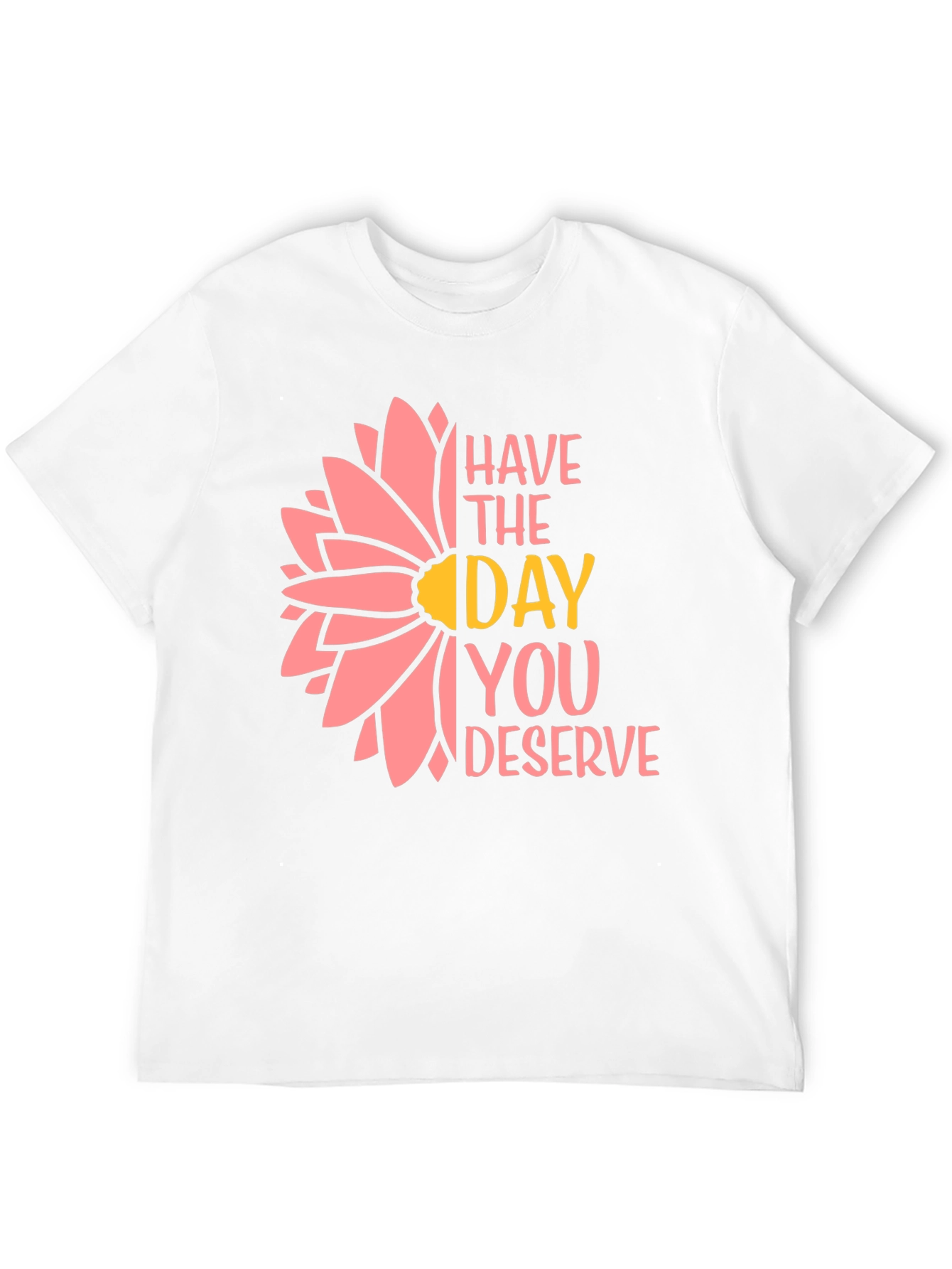 Have the Day You Deserve T-Shirt