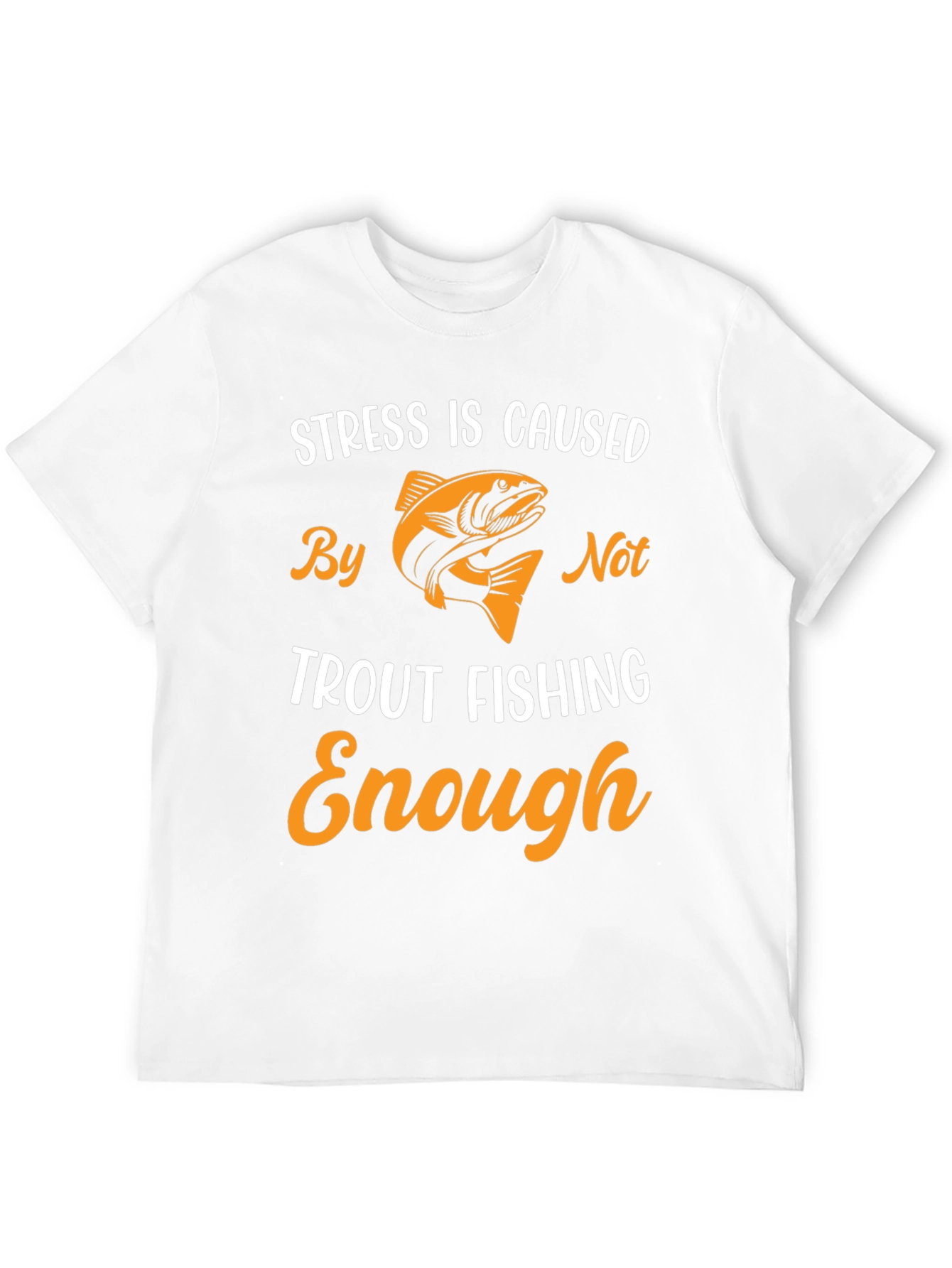 Stress is Caused By Not Trout Fishing Enough T-Shirt
