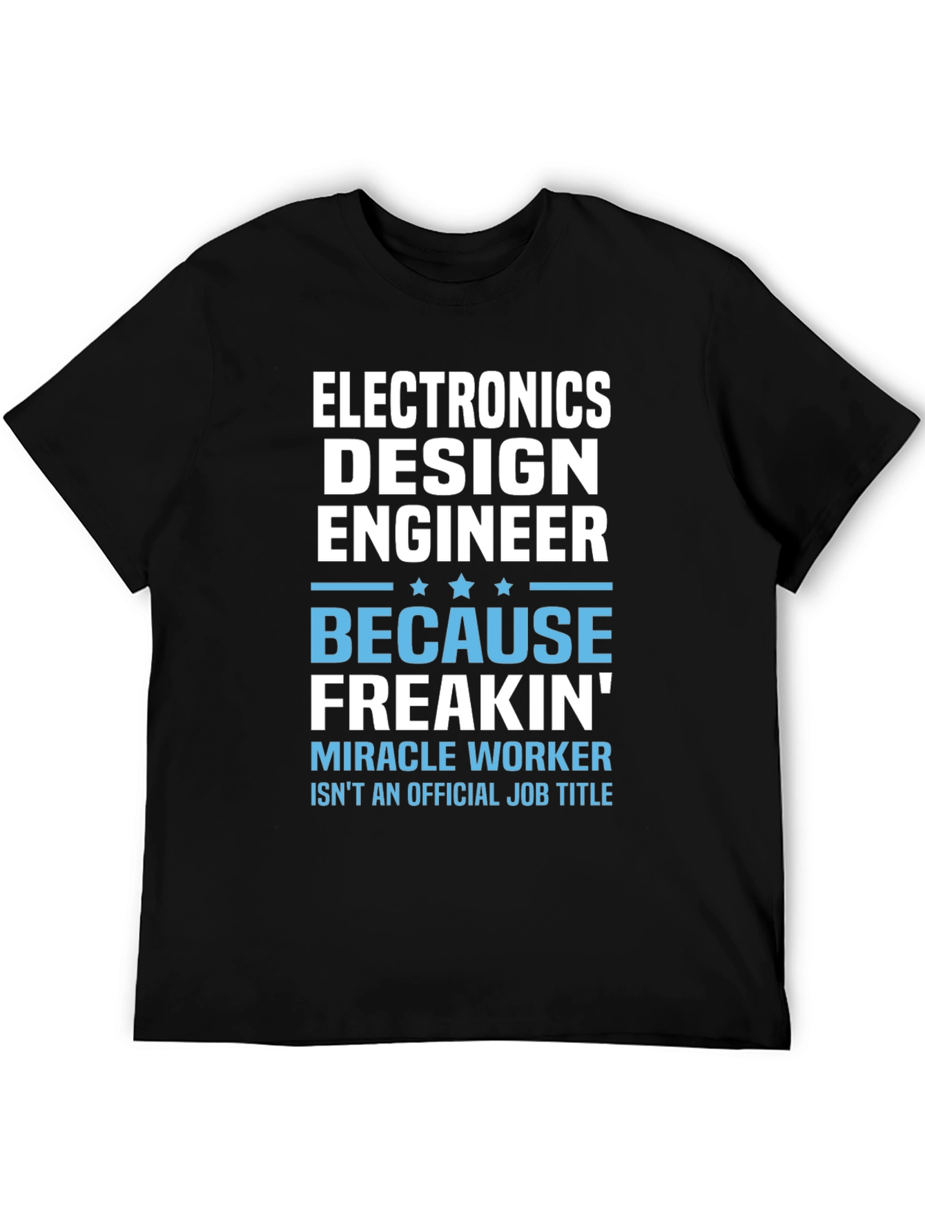 Electronics Design Engineer T-Shirt: Because Freakin Miracle Worker