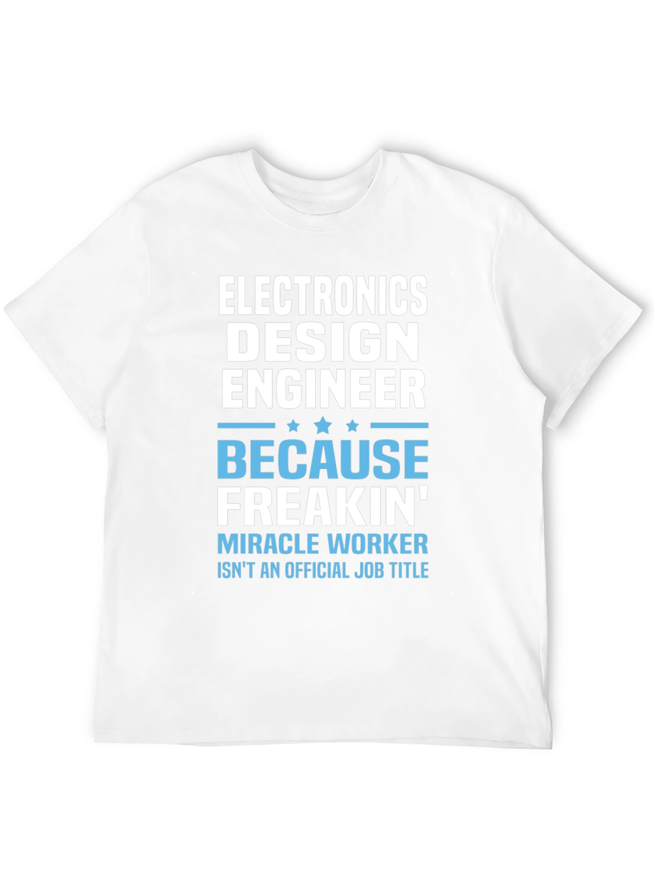 Electronics Design Engineer T-Shirt: Because Freakin Miracle Worker