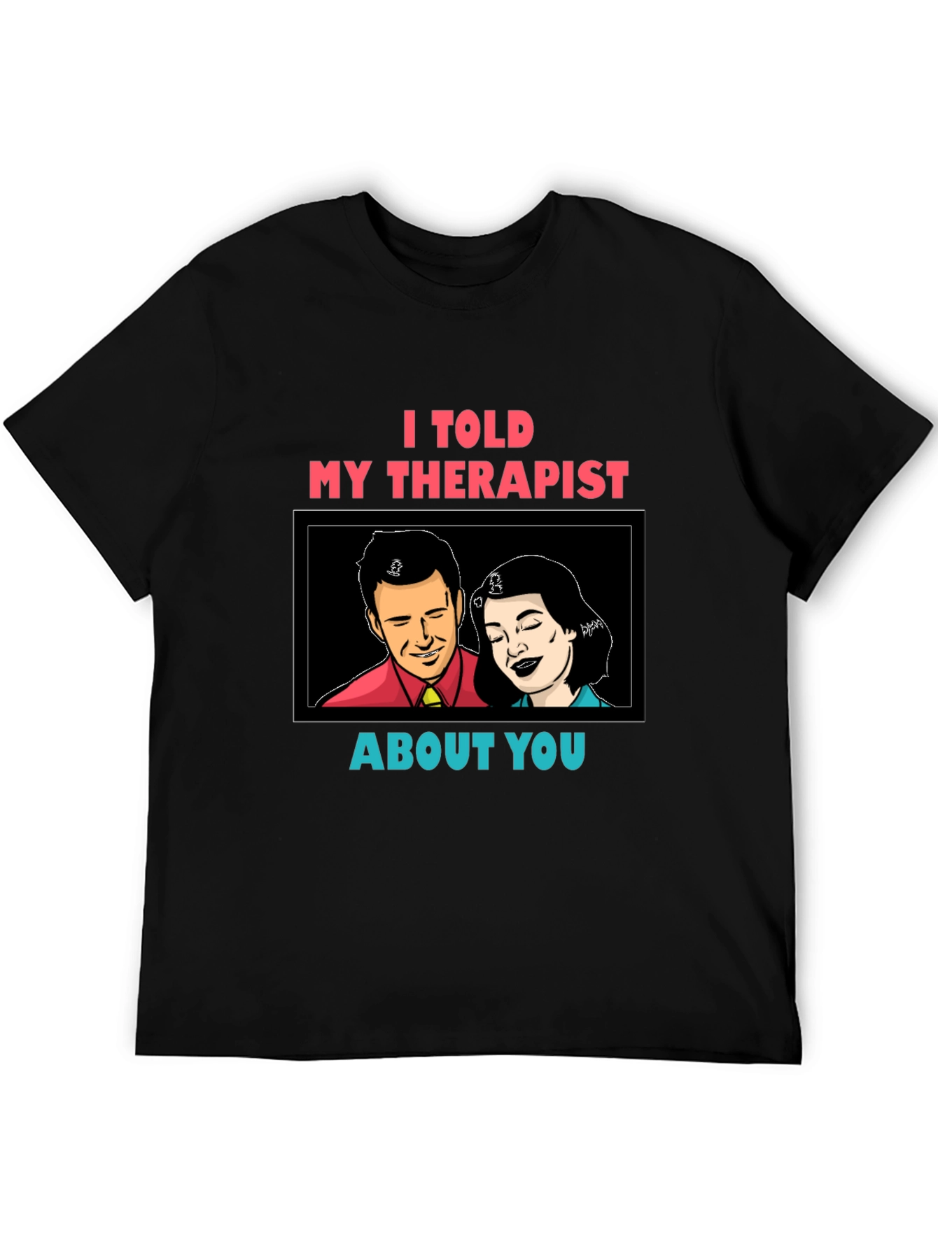I Told My Therapist About You Graphic Tee