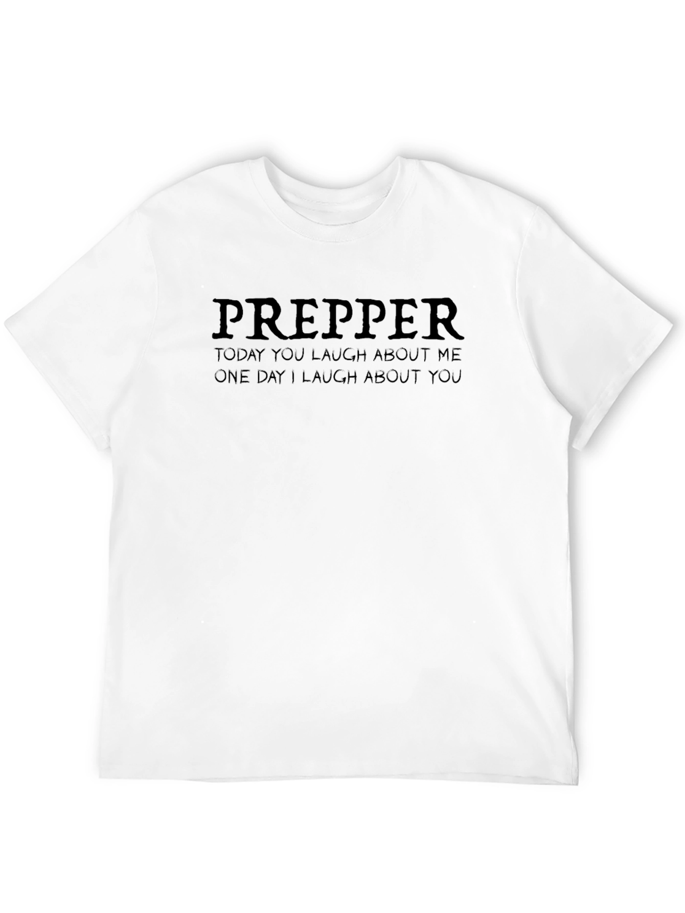 Prepper Funny T-Shirt - Today You Laugh About Me