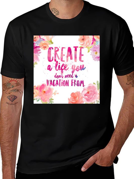 Motivational T-Shirt - Create a Life You Dont Need a Vacation From