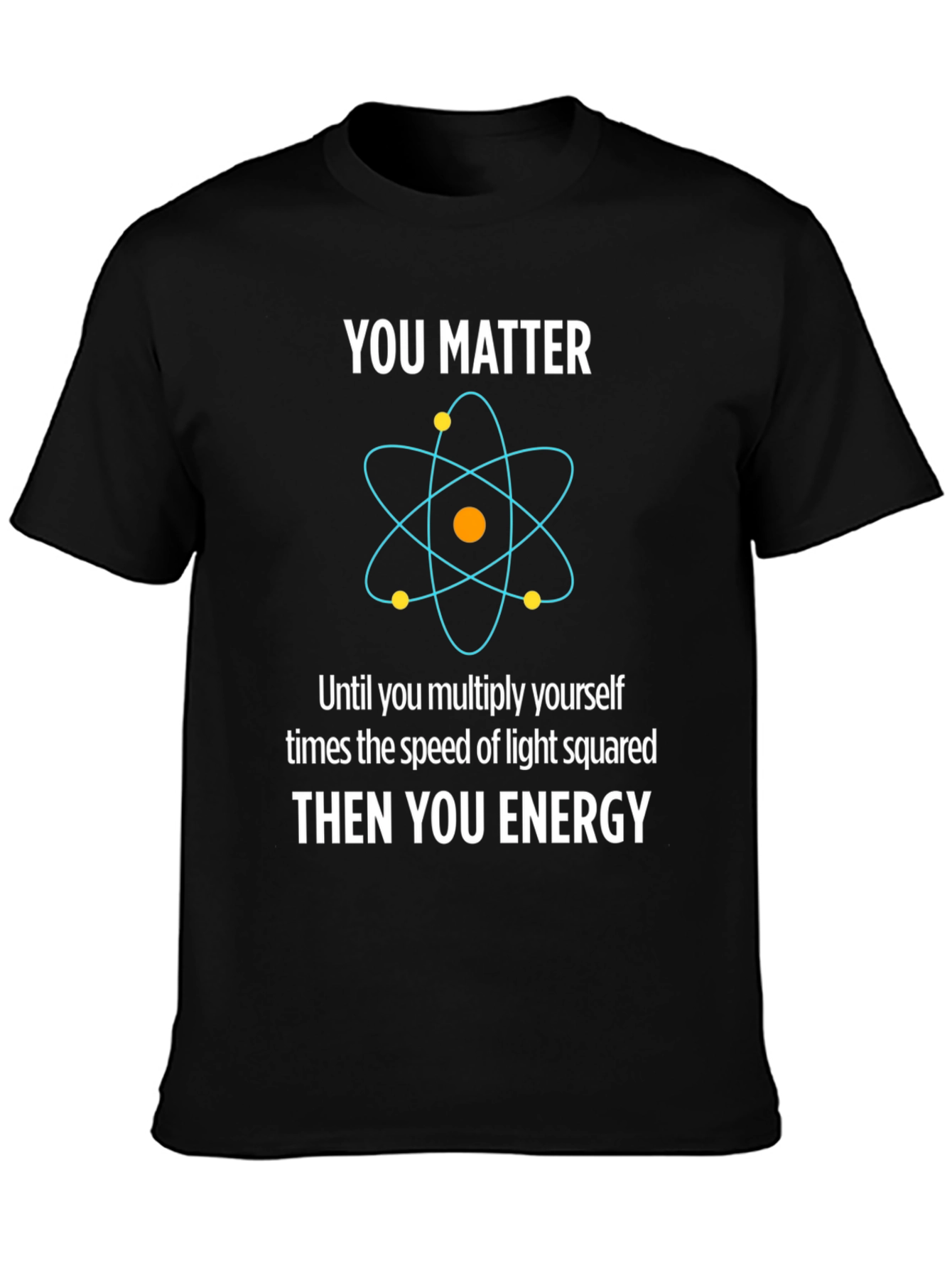 Funny Science T-Shirt - You Matter Then You Energy