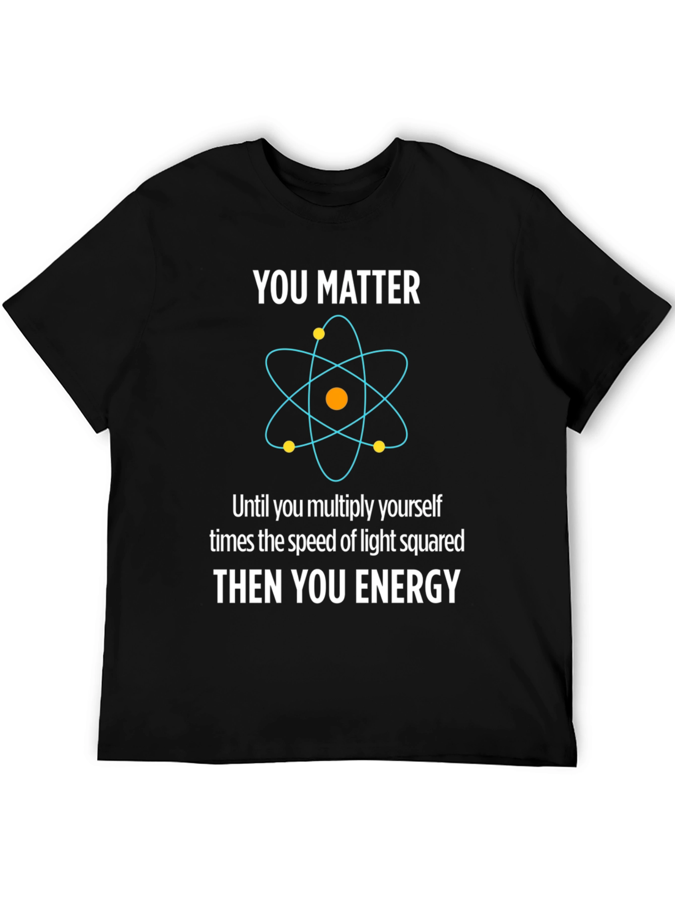 Funny Science T-Shirt - You Matter Then You Energy