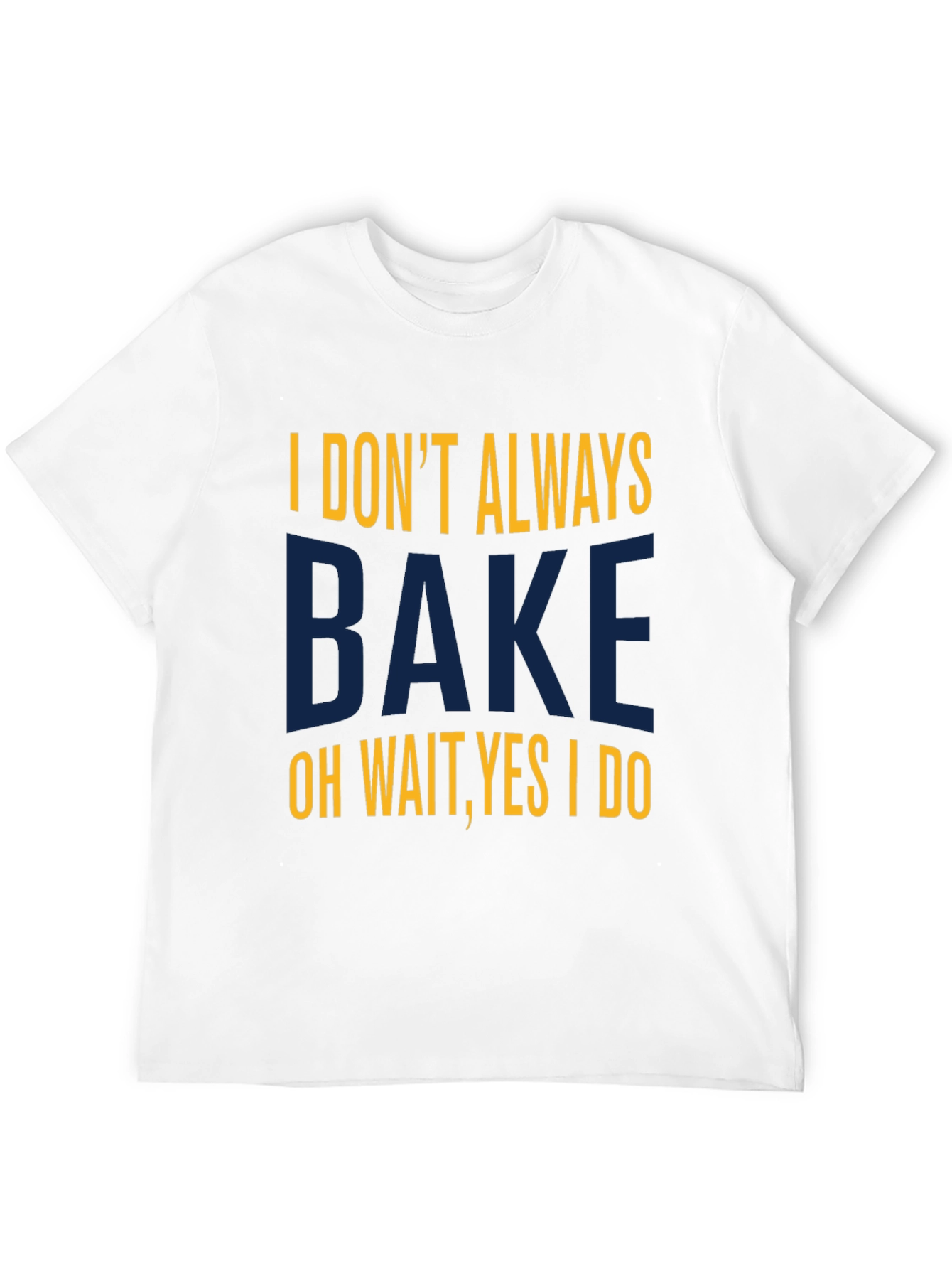 I Dont Always Bake T-Shirt - Funny Baking Tee