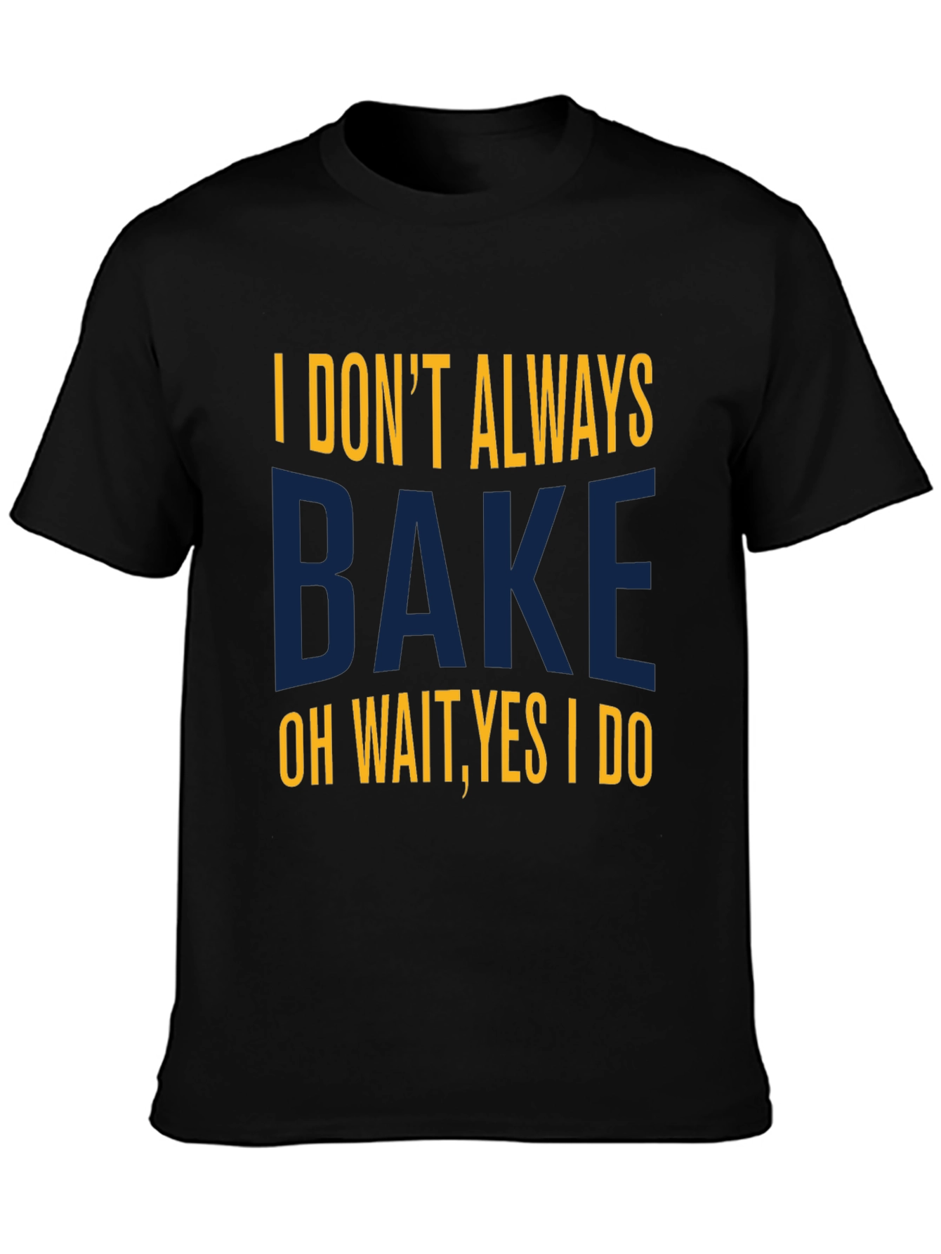 I Dont Always Bake T-Shirt - Funny Baking Tee