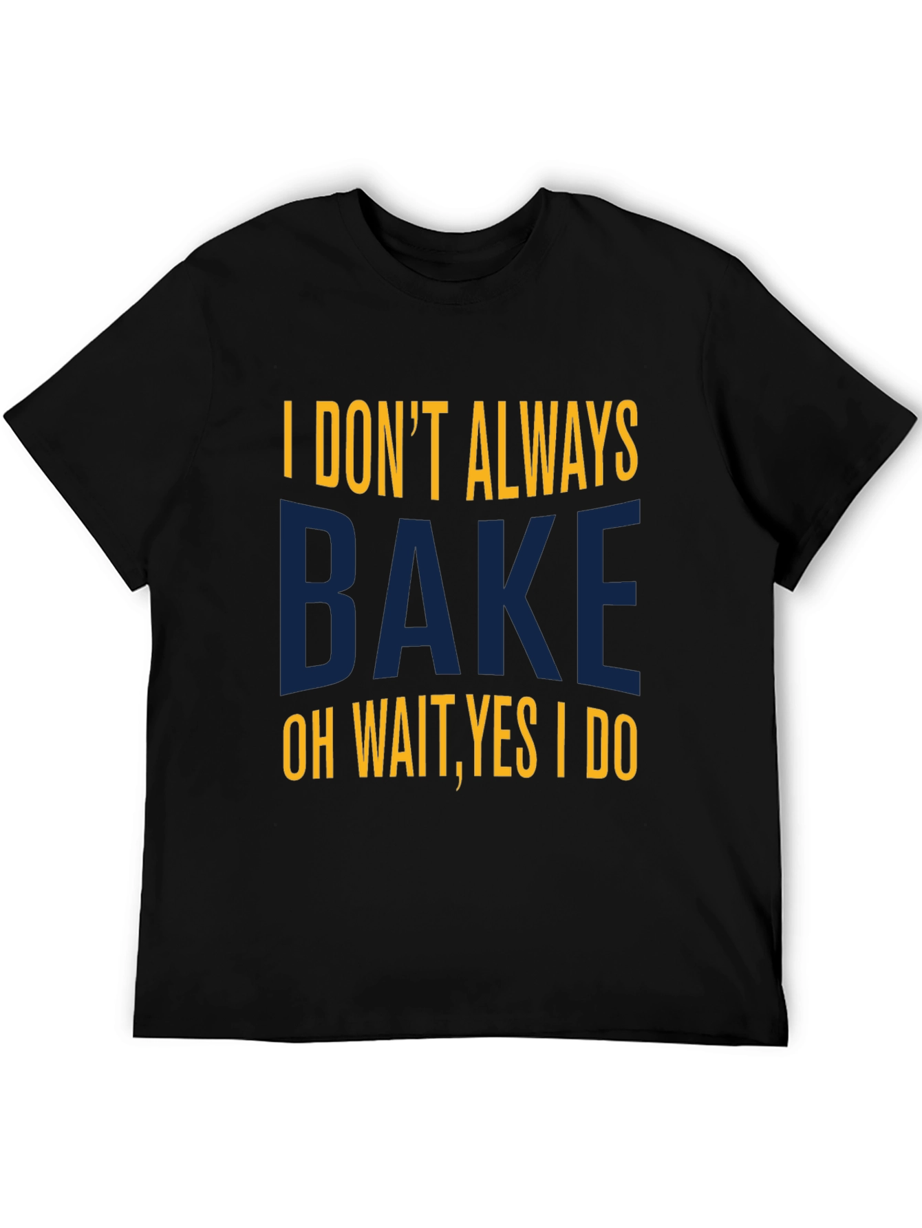 I Dont Always Bake T-Shirt - Funny Baking Tee