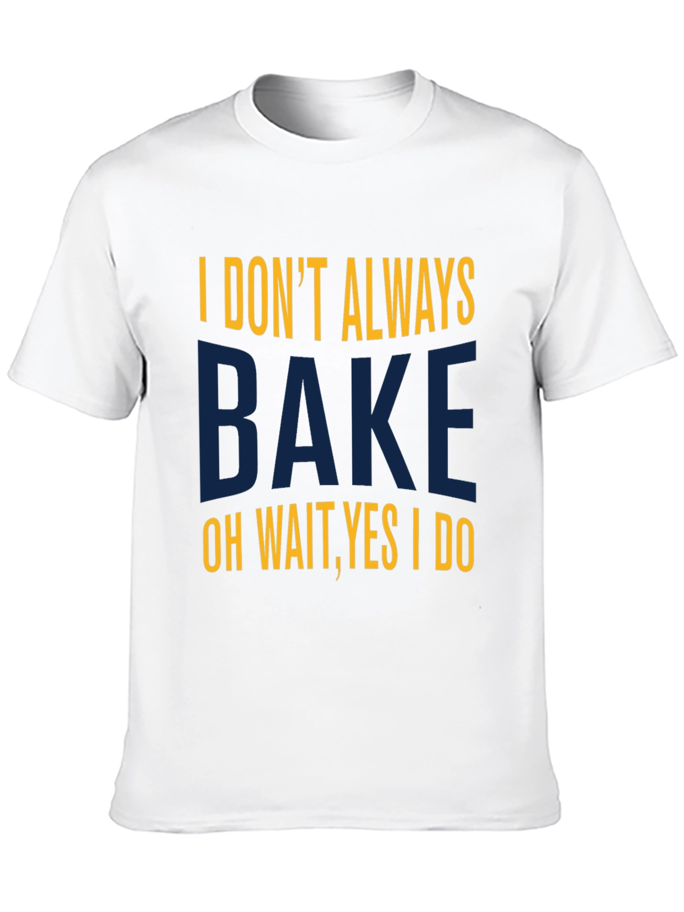 I Dont Always Bake T-Shirt - Funny Baking Tee