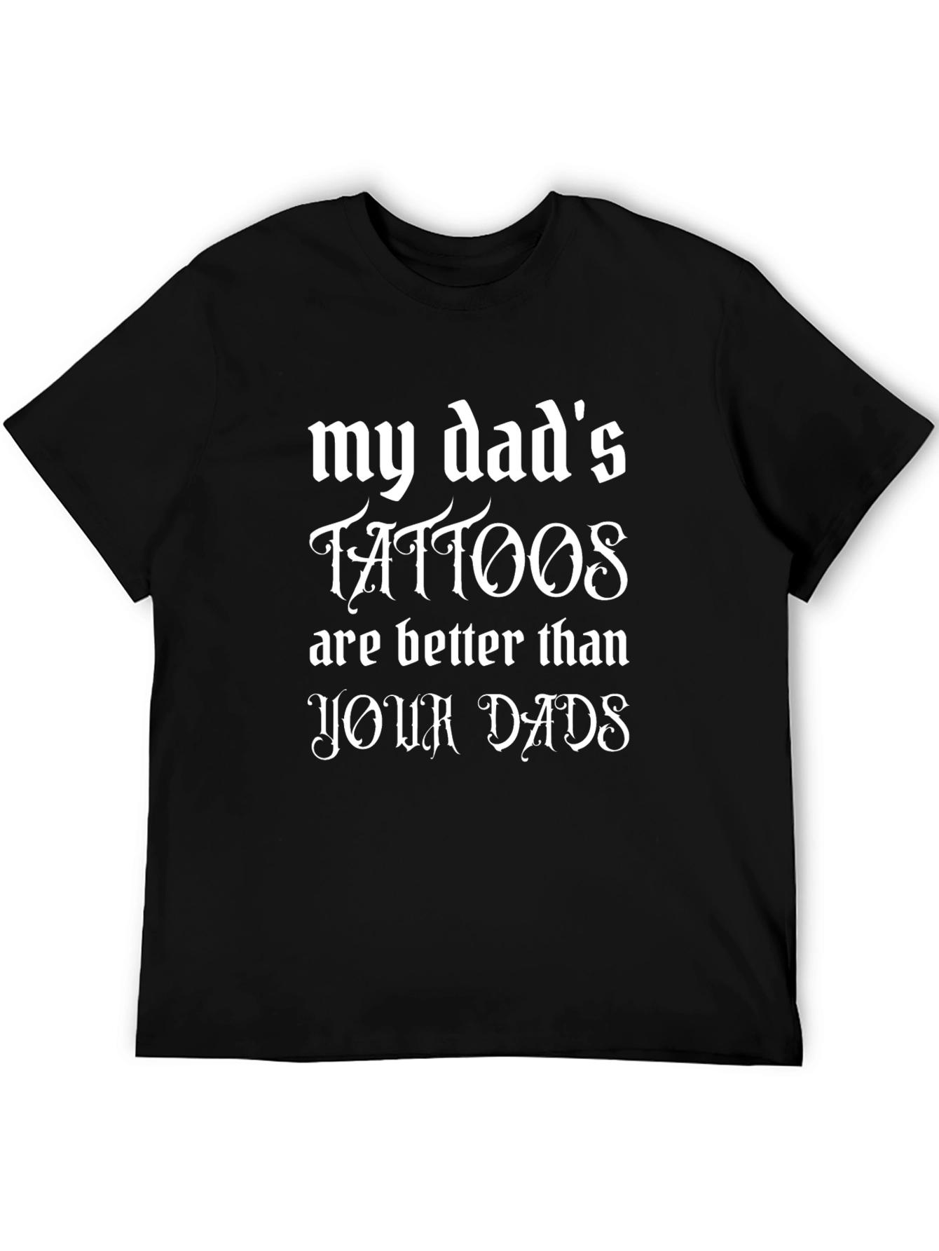 My Dads Tattoos Are Better Black T-Shirt
