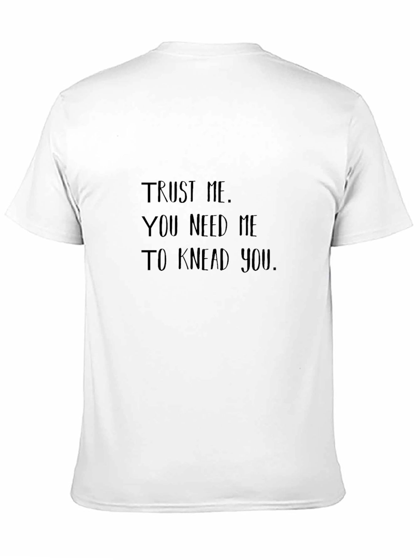 Trust Me You Need Me to Knead You T-Shirt