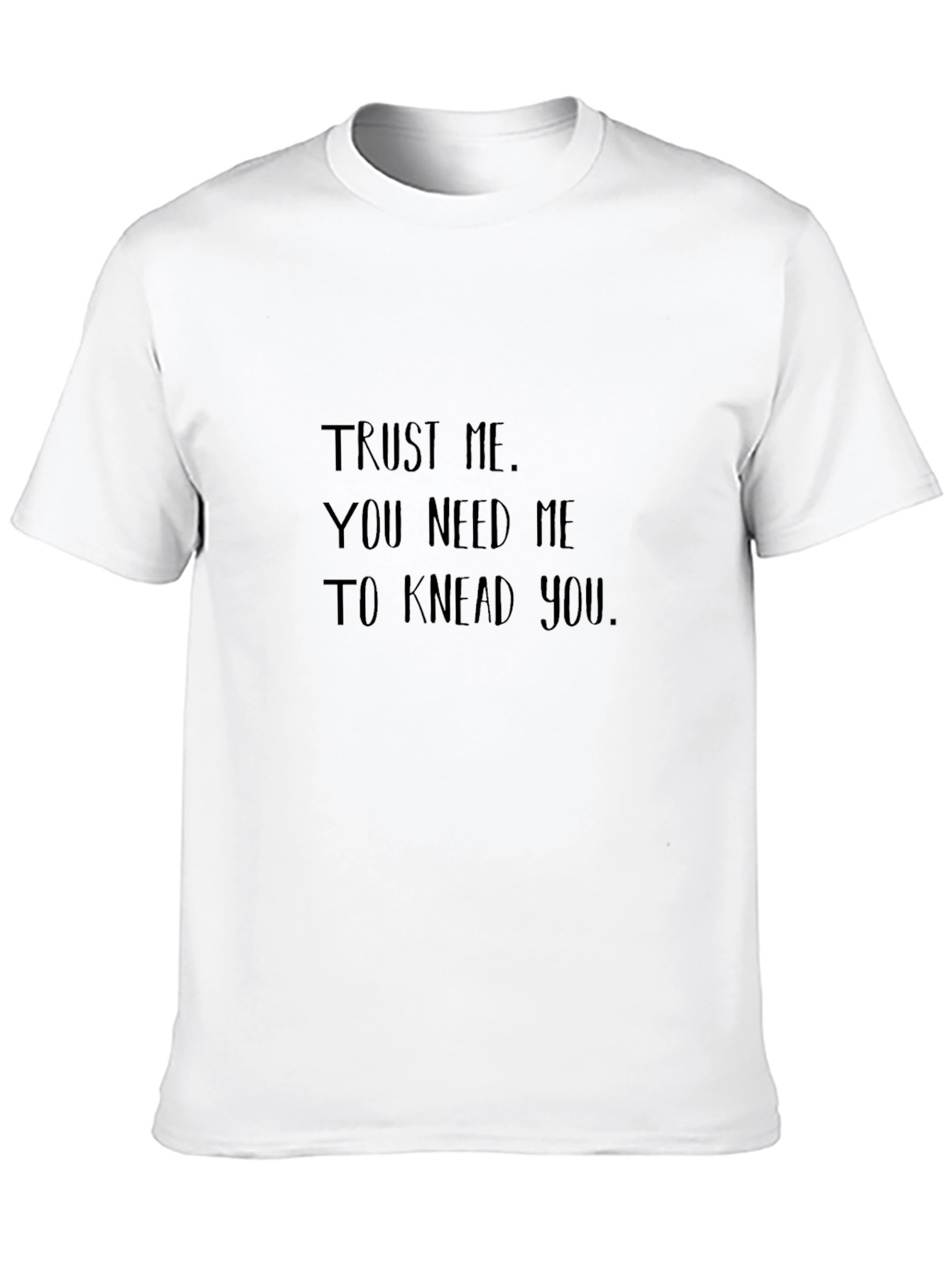 Trust Me You Need Me to Knead You T-Shirt