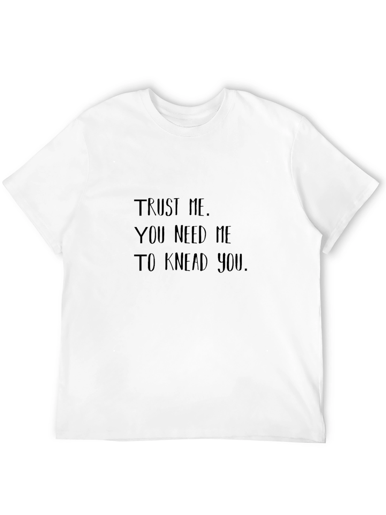 Trust Me You Need Me to Knead You T-Shirt