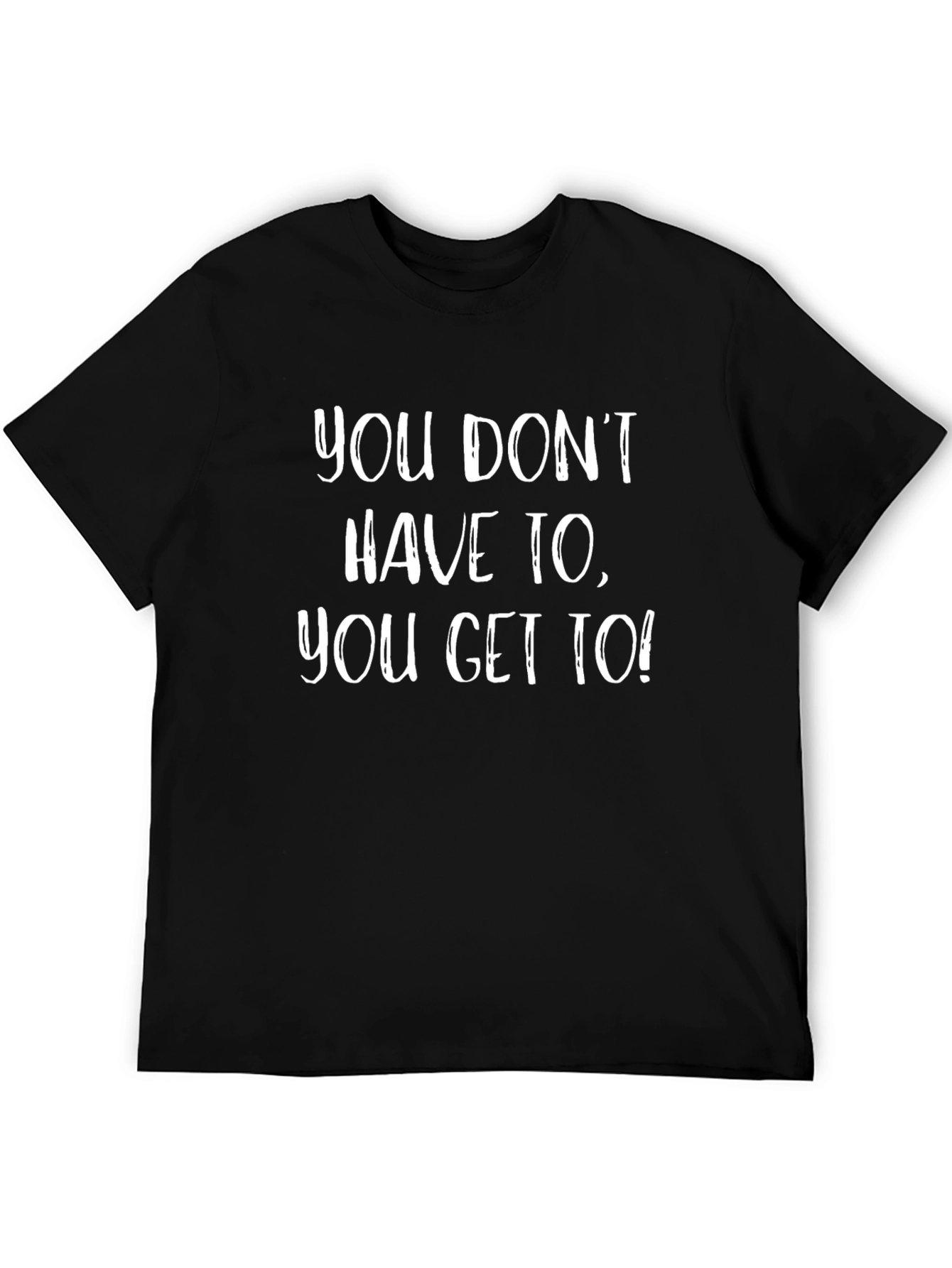 Motivational T-Shirt - You Get To!