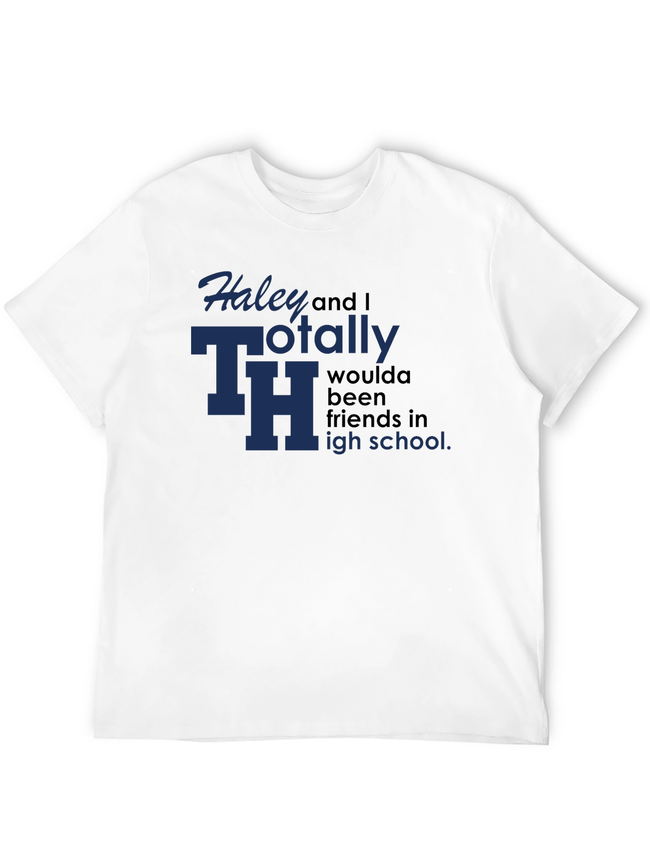 Haley and I Totally Woulda Been Friends T-Shirt