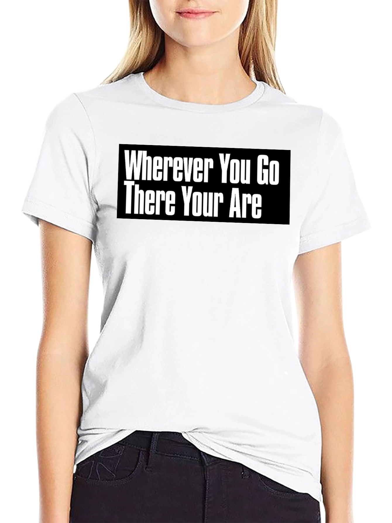 Wherever You Go There You Are T-Shirt