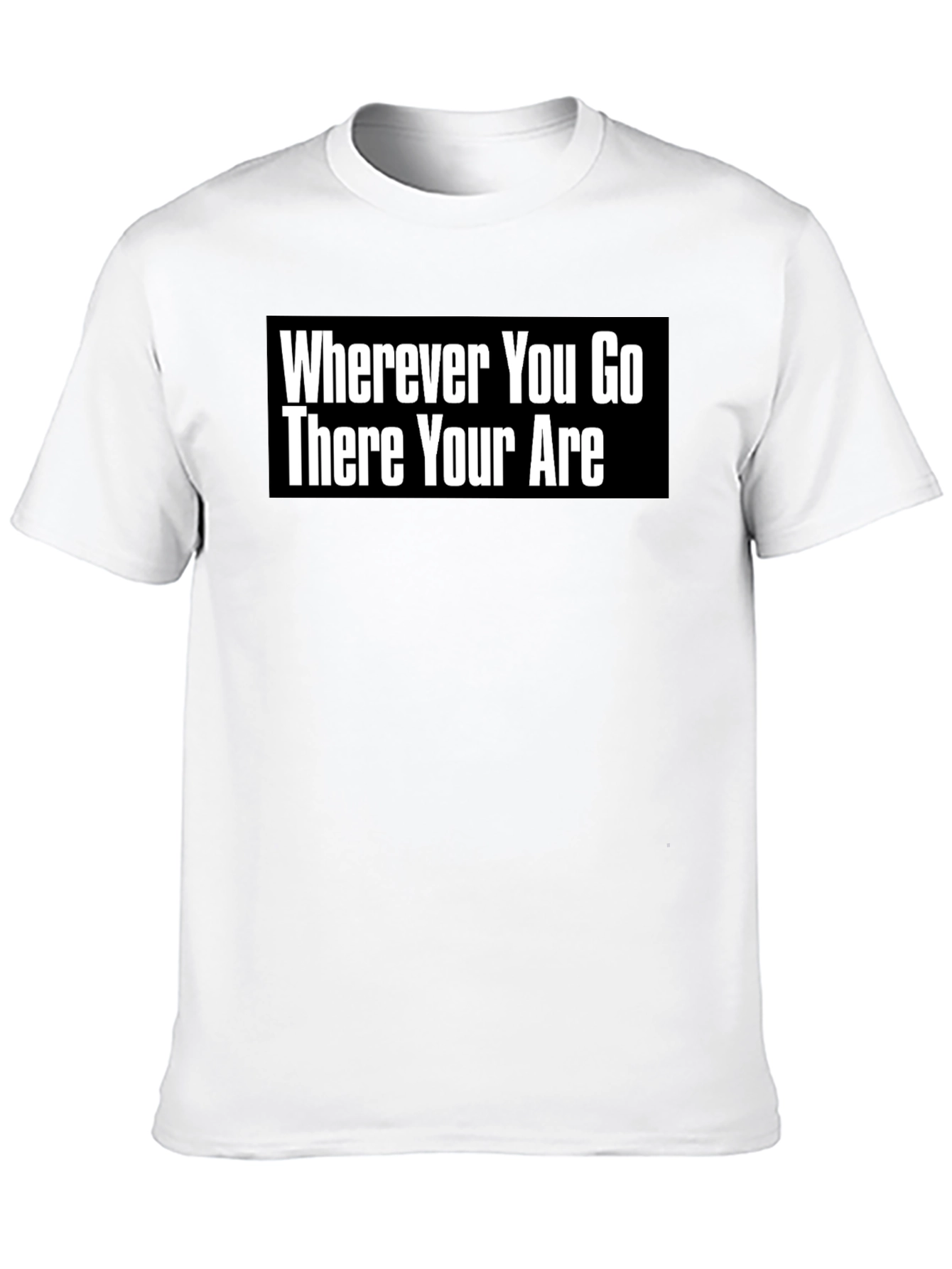 Wherever You Go There You Are T-Shirt