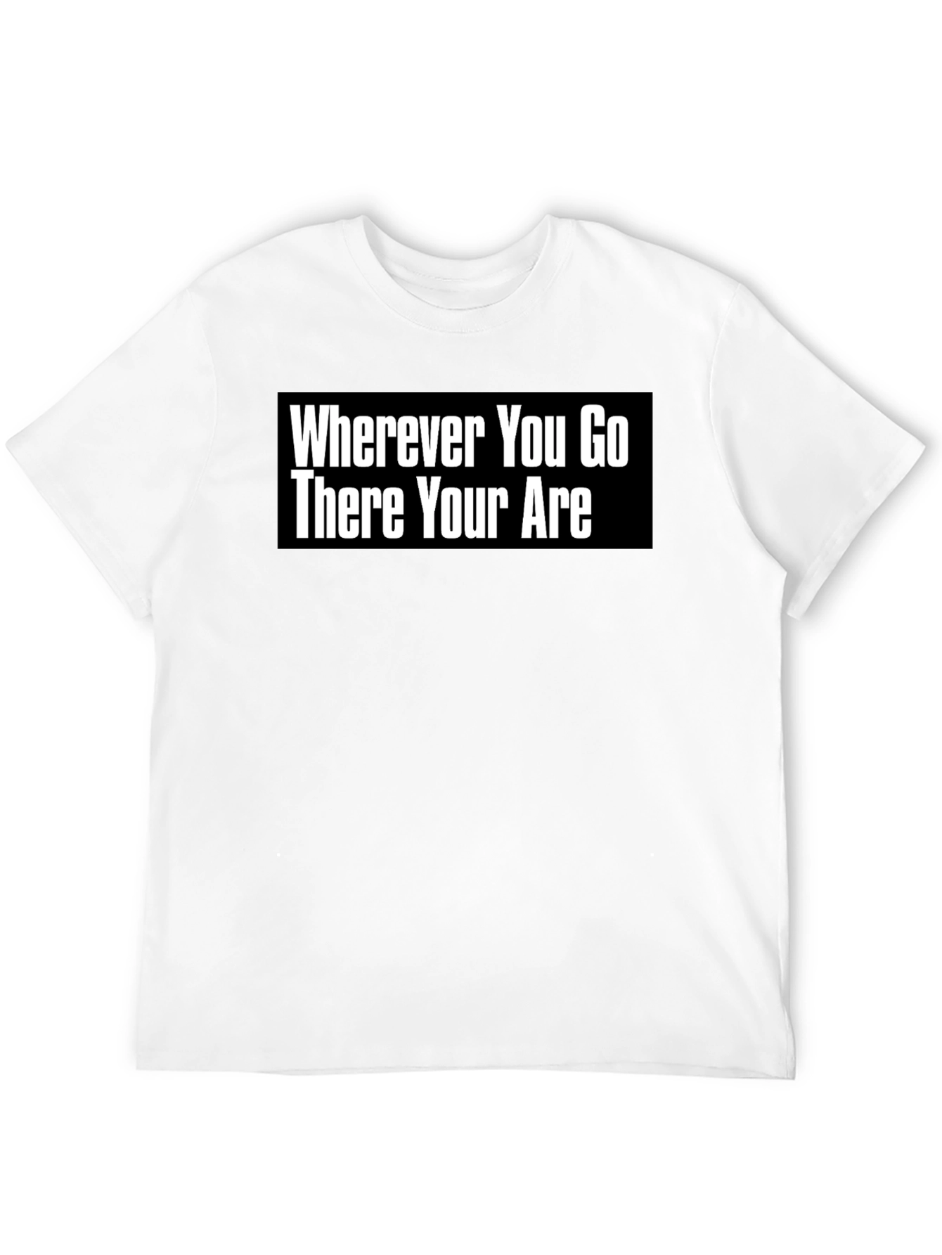 Wherever You Go There You Are T-Shirt
