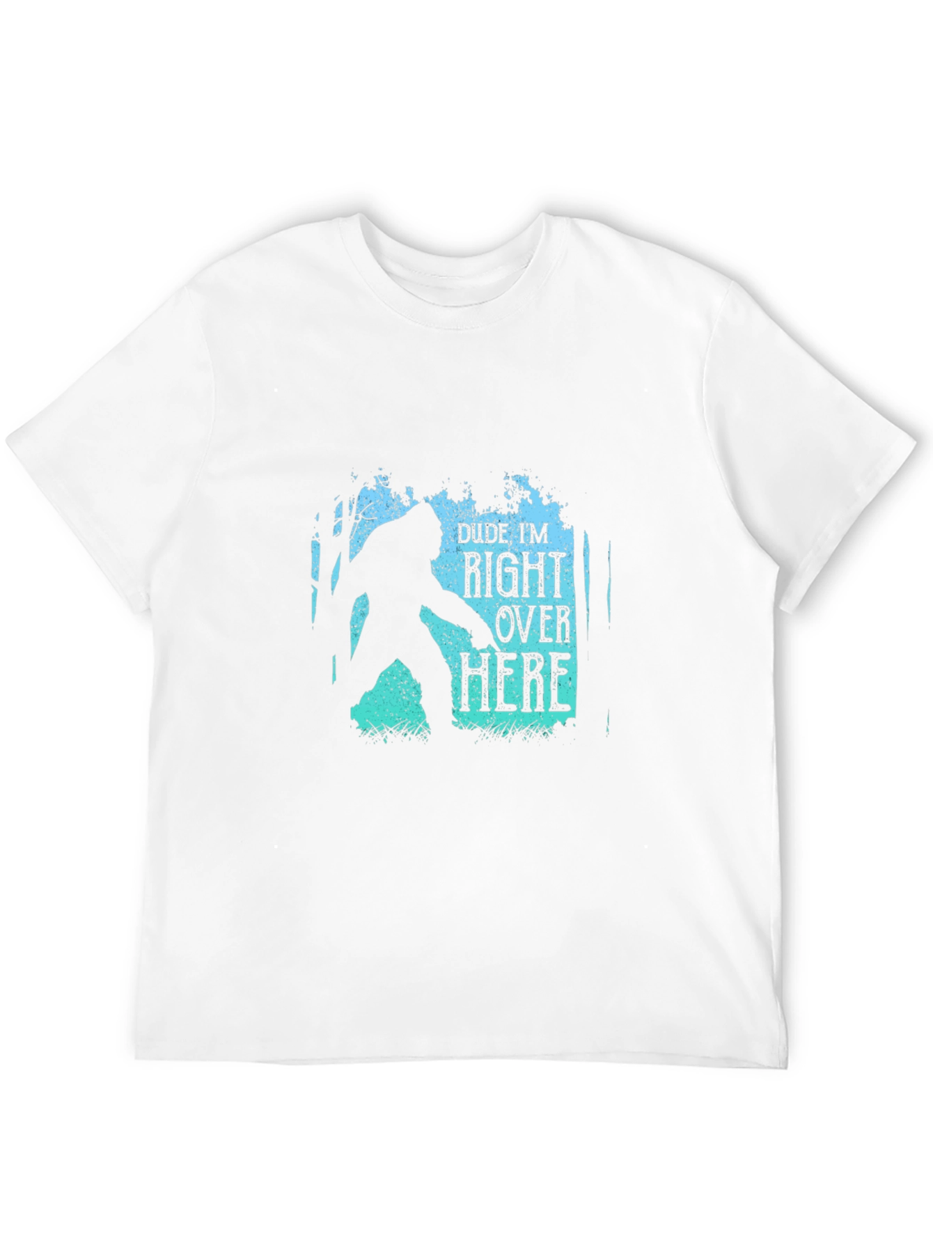 Dude Im Right Over Here Bigfoot Graphic Tee