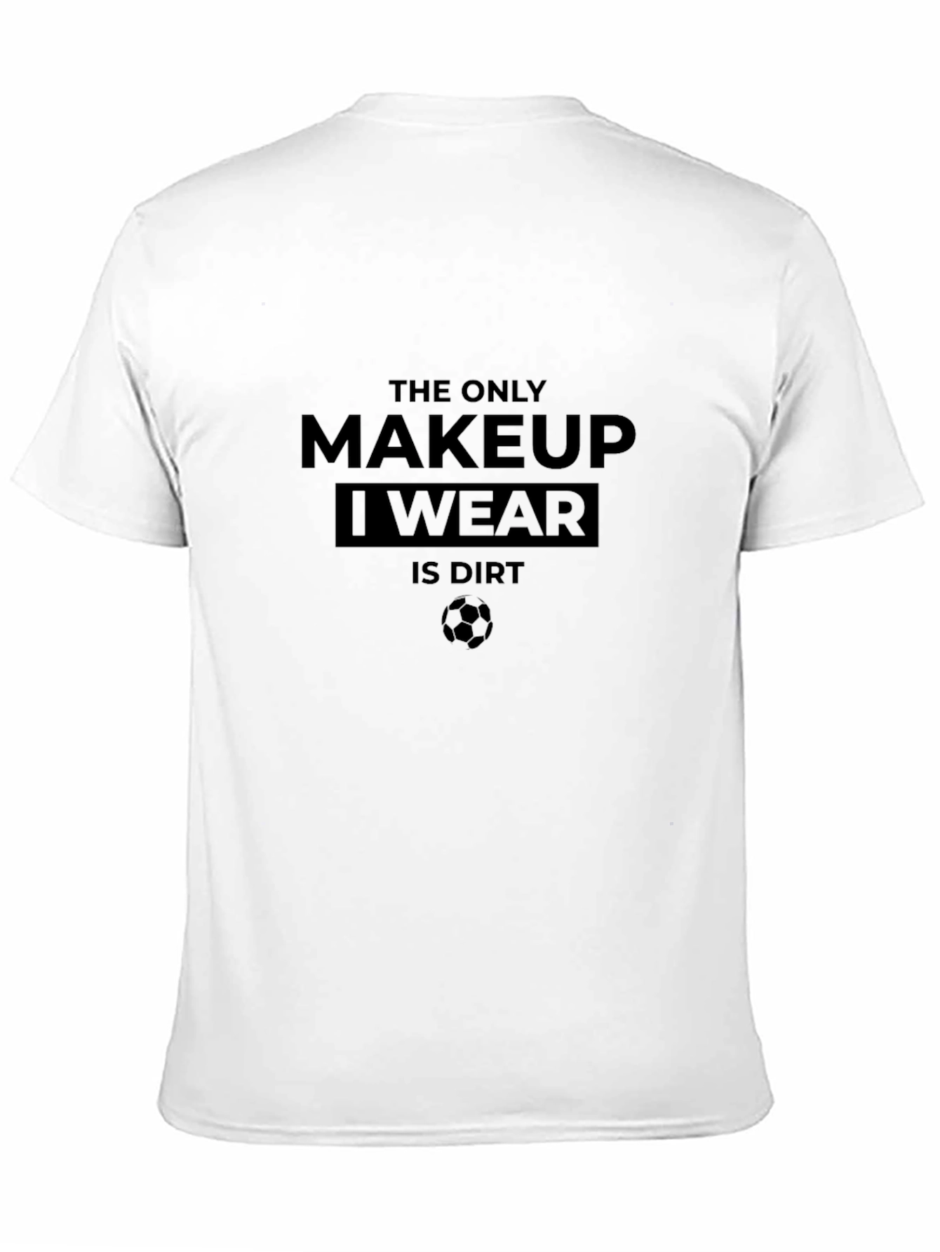 The Only Makeup I Wear Is Dirt T-Shirt