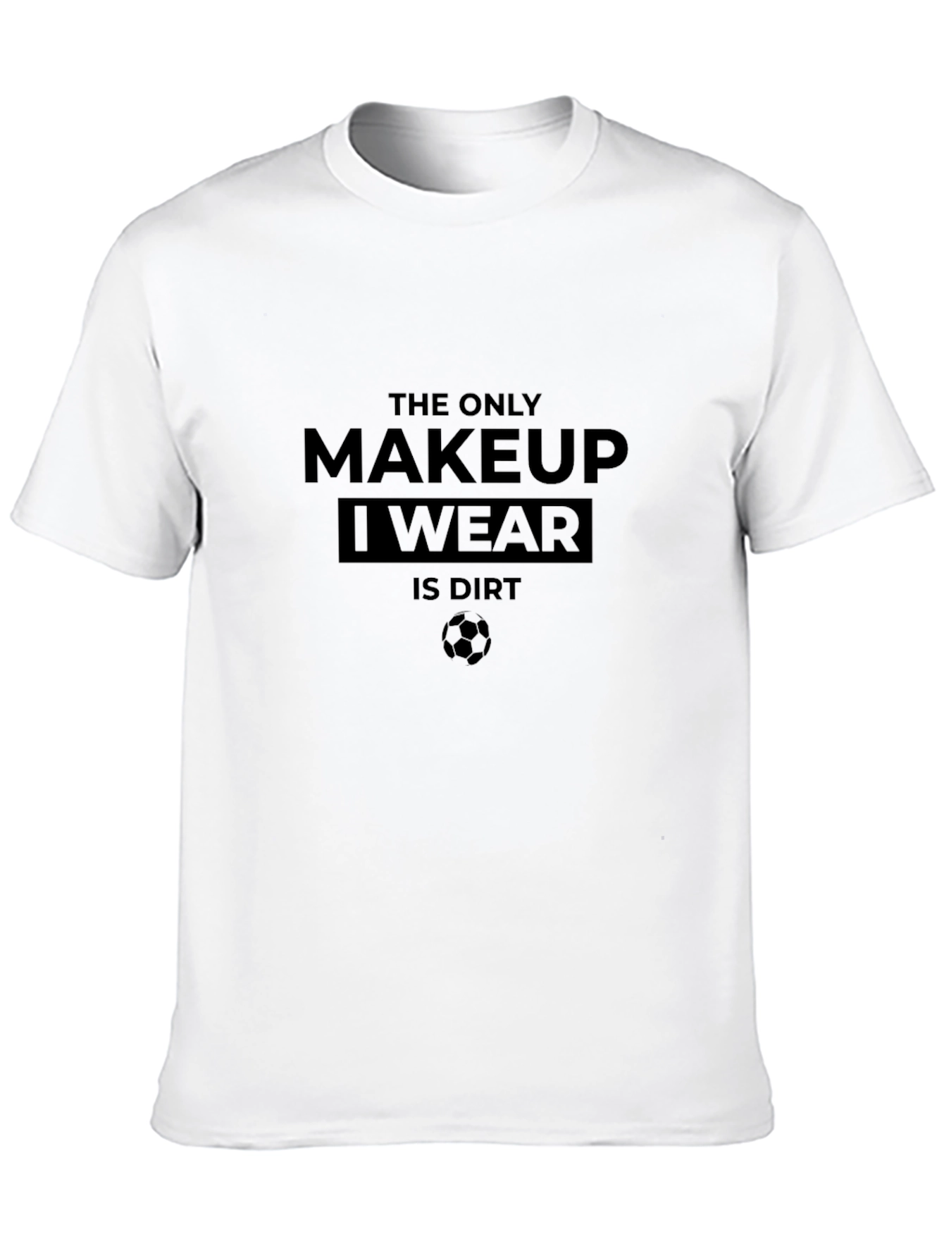 The Only Makeup I Wear Is Dirt T-Shirt